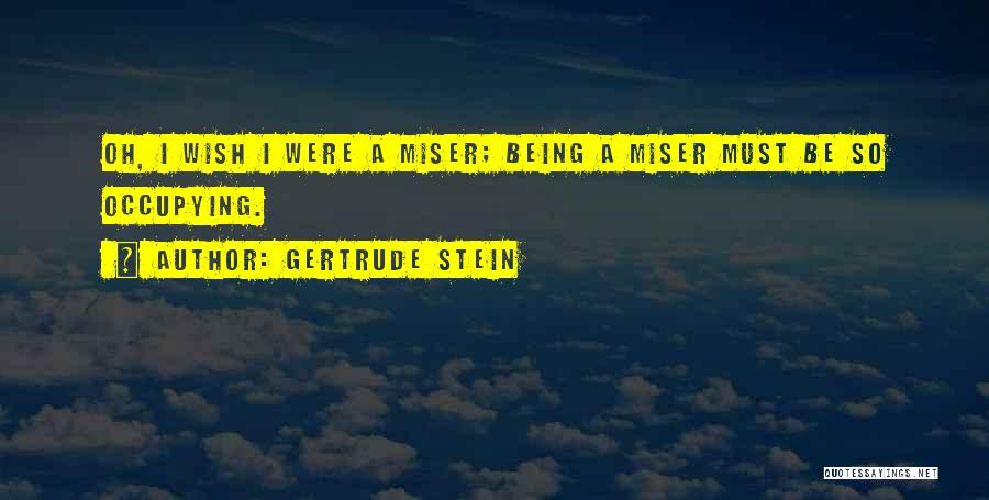 Gertrude Stein Quotes: Oh, I Wish I Were A Miser; Being A Miser Must Be So Occupying.