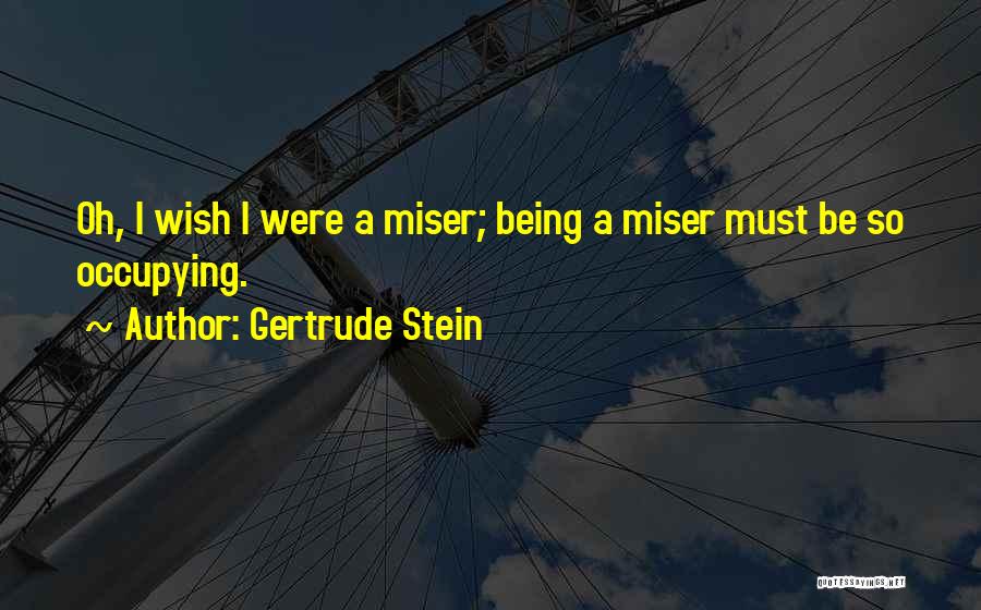 Gertrude Stein Quotes: Oh, I Wish I Were A Miser; Being A Miser Must Be So Occupying.