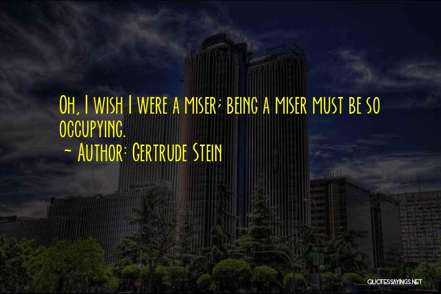 Gertrude Stein Quotes: Oh, I Wish I Were A Miser; Being A Miser Must Be So Occupying.