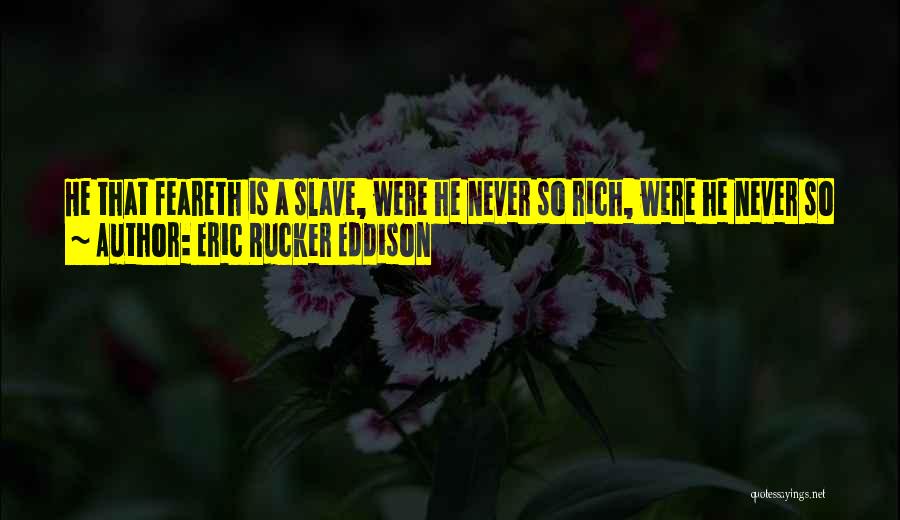 Eric Rucker Eddison Quotes: He That Feareth Is A Slave, Were He Never So Rich, Were He Never So Powerful. But He That Is