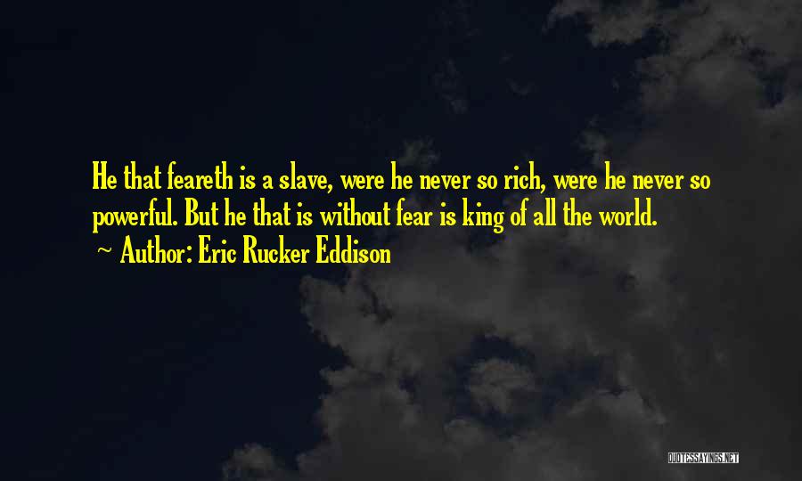 Eric Rucker Eddison Quotes: He That Feareth Is A Slave, Were He Never So Rich, Were He Never So Powerful. But He That Is