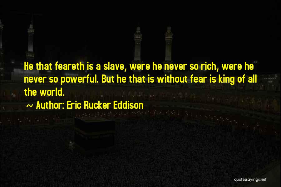 Eric Rucker Eddison Quotes: He That Feareth Is A Slave, Were He Never So Rich, Were He Never So Powerful. But He That Is