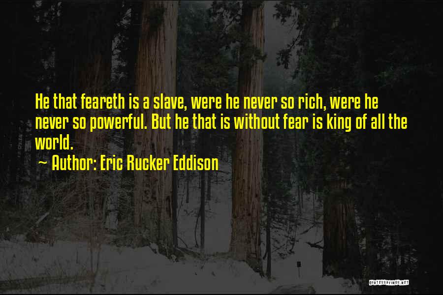 Eric Rucker Eddison Quotes: He That Feareth Is A Slave, Were He Never So Rich, Were He Never So Powerful. But He That Is