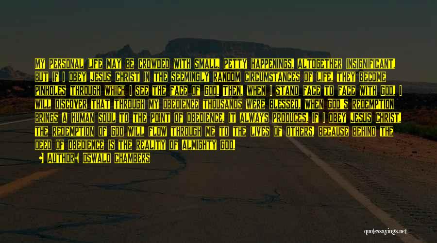 Oswald Chambers Quotes: My Personal Life May Be Crowded With Small, Petty Happenings, Altogether Insignificant, But If I Obey Jesus Christ In The