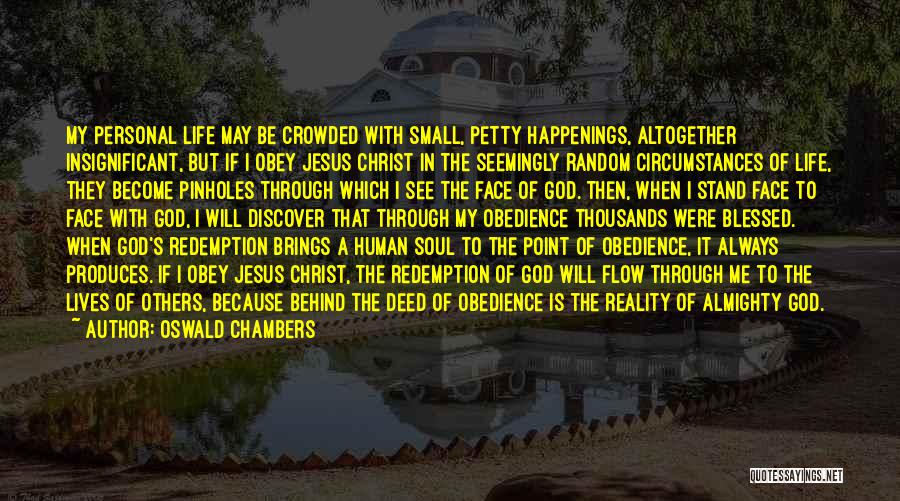 Oswald Chambers Quotes: My Personal Life May Be Crowded With Small, Petty Happenings, Altogether Insignificant, But If I Obey Jesus Christ In The