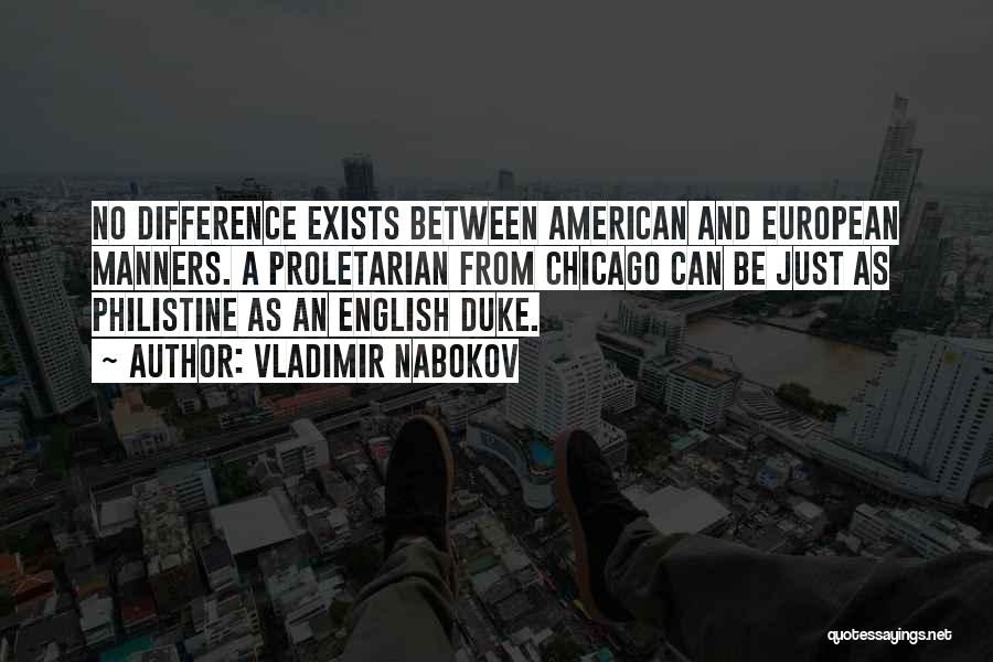 Vladimir Nabokov Quotes: No Difference Exists Between American And European Manners. A Proletarian From Chicago Can Be Just As Philistine As An English