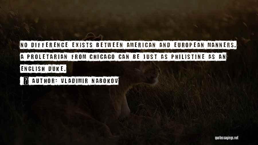 Vladimir Nabokov Quotes: No Difference Exists Between American And European Manners. A Proletarian From Chicago Can Be Just As Philistine As An English