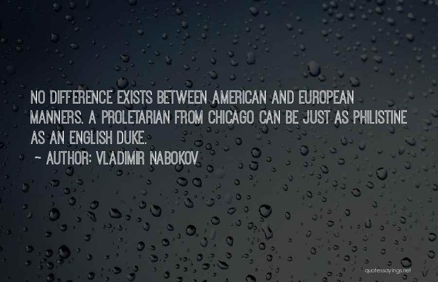 Vladimir Nabokov Quotes: No Difference Exists Between American And European Manners. A Proletarian From Chicago Can Be Just As Philistine As An English