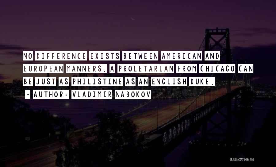 Vladimir Nabokov Quotes: No Difference Exists Between American And European Manners. A Proletarian From Chicago Can Be Just As Philistine As An English