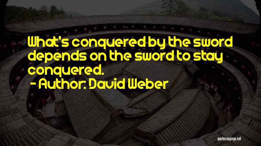 David Weber Quotes: What's Conquered By The Sword Depends On The Sword To Stay Conquered.