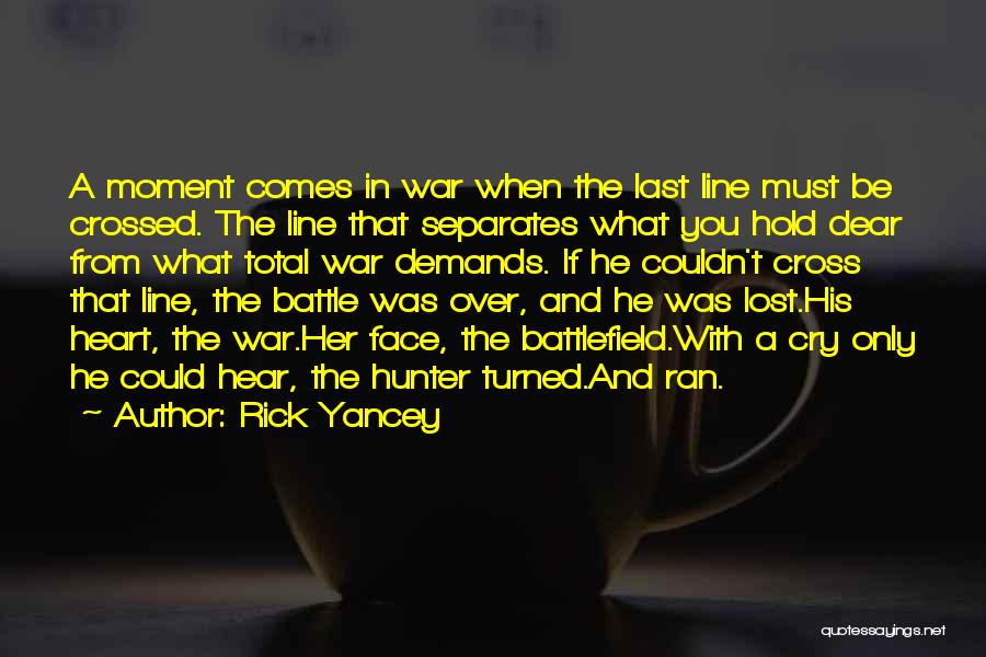 Rick Yancey Quotes: A Moment Comes In War When The Last Line Must Be Crossed. The Line That Separates What You Hold Dear