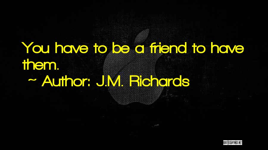 J.M. Richards Quotes: You Have To Be A Friend To Have Them.