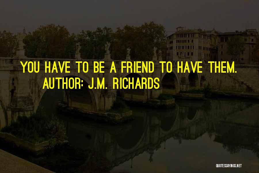 J.M. Richards Quotes: You Have To Be A Friend To Have Them.
