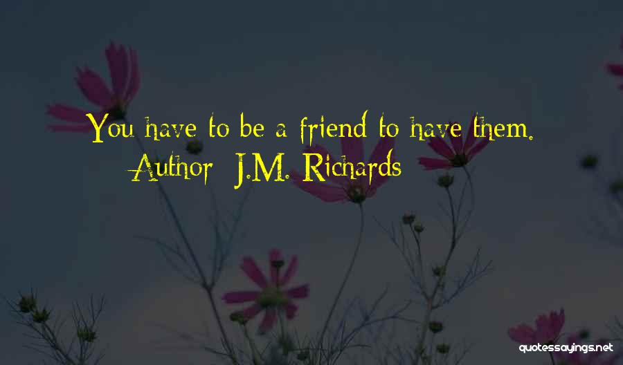 J.M. Richards Quotes: You Have To Be A Friend To Have Them.