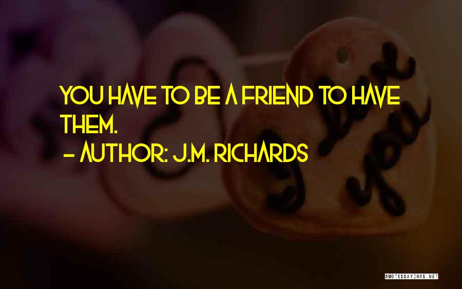 J.M. Richards Quotes: You Have To Be A Friend To Have Them.
