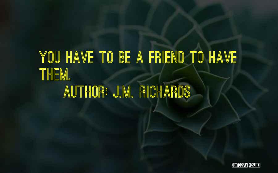 J.M. Richards Quotes: You Have To Be A Friend To Have Them.