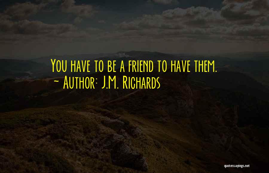 J.M. Richards Quotes: You Have To Be A Friend To Have Them.