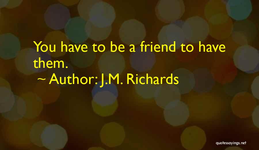 J.M. Richards Quotes: You Have To Be A Friend To Have Them.