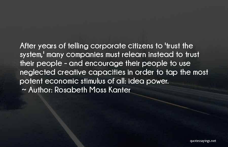 Rosabeth Moss Kanter Quotes: After Years Of Telling Corporate Citizens To 'trust The System,' Many Companies Must Relearn Instead To Trust Their People -