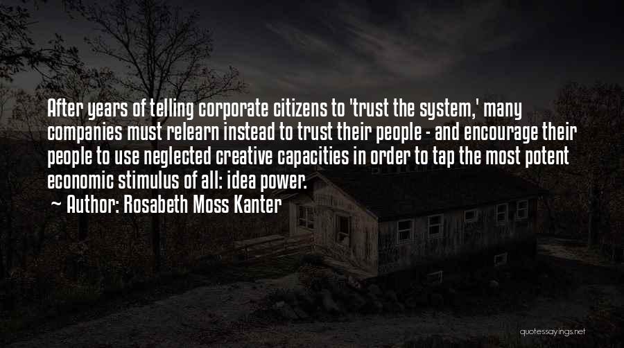 Rosabeth Moss Kanter Quotes: After Years Of Telling Corporate Citizens To 'trust The System,' Many Companies Must Relearn Instead To Trust Their People -