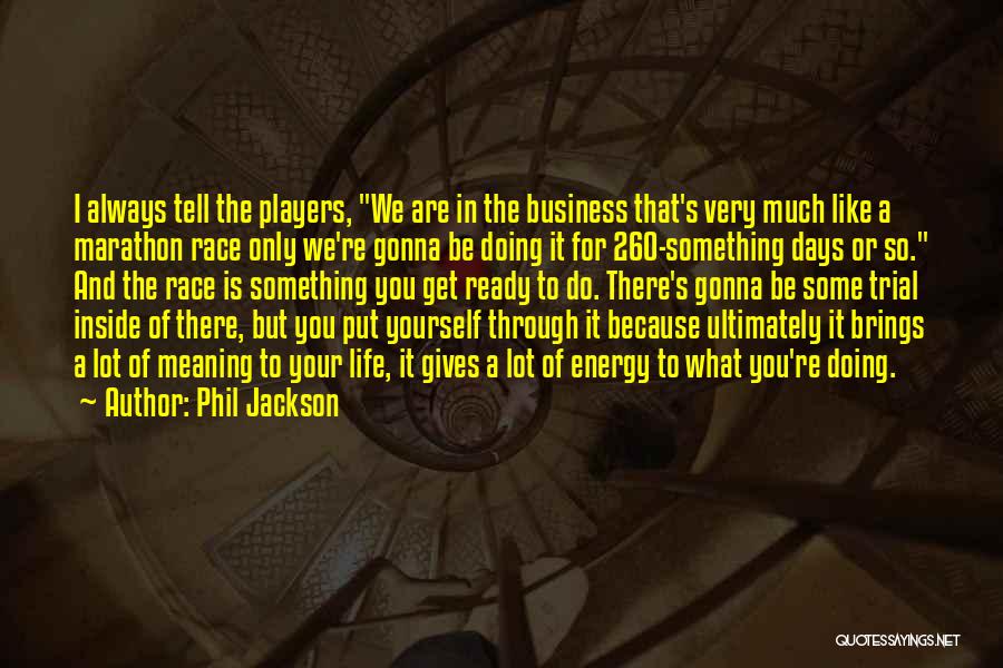 Phil Jackson Quotes: I Always Tell The Players, We Are In The Business That's Very Much Like A Marathon Race Only We're Gonna