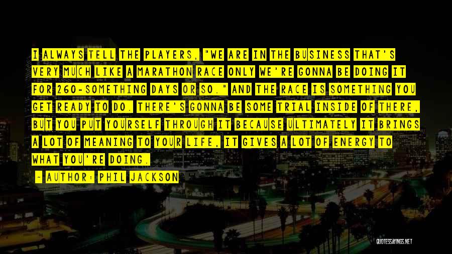 Phil Jackson Quotes: I Always Tell The Players, We Are In The Business That's Very Much Like A Marathon Race Only We're Gonna