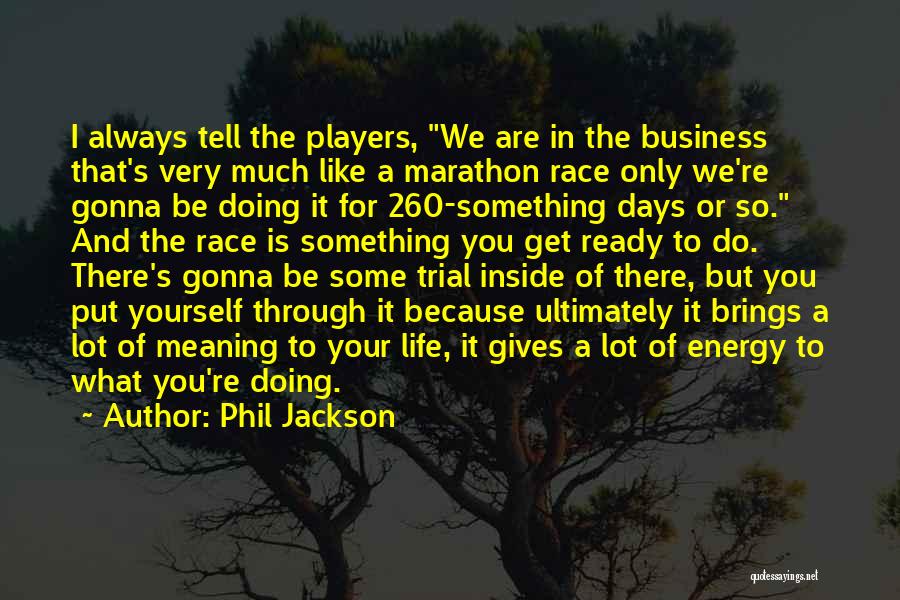 Phil Jackson Quotes: I Always Tell The Players, We Are In The Business That's Very Much Like A Marathon Race Only We're Gonna
