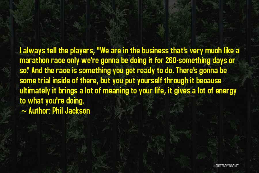 Phil Jackson Quotes: I Always Tell The Players, We Are In The Business That's Very Much Like A Marathon Race Only We're Gonna