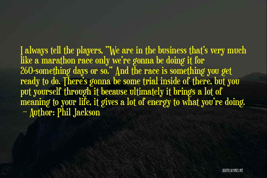 Phil Jackson Quotes: I Always Tell The Players, We Are In The Business That's Very Much Like A Marathon Race Only We're Gonna