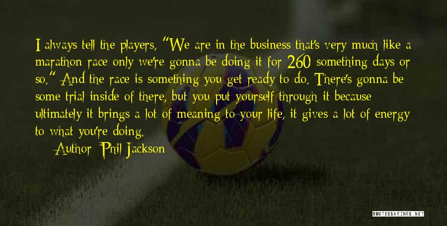 Phil Jackson Quotes: I Always Tell The Players, We Are In The Business That's Very Much Like A Marathon Race Only We're Gonna