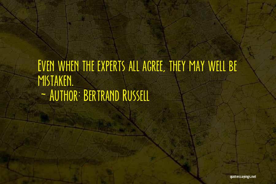 Bertrand Russell Quotes: Even When The Experts All Agree, They May Well Be Mistaken.