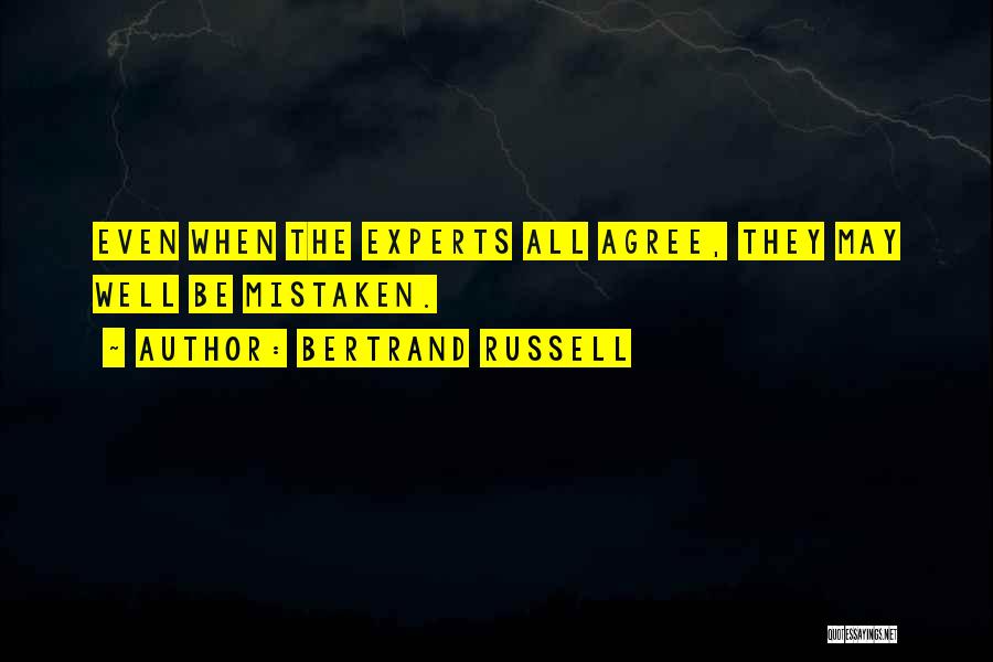 Bertrand Russell Quotes: Even When The Experts All Agree, They May Well Be Mistaken.