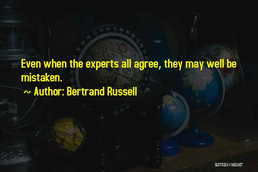 Bertrand Russell Quotes: Even When The Experts All Agree, They May Well Be Mistaken.