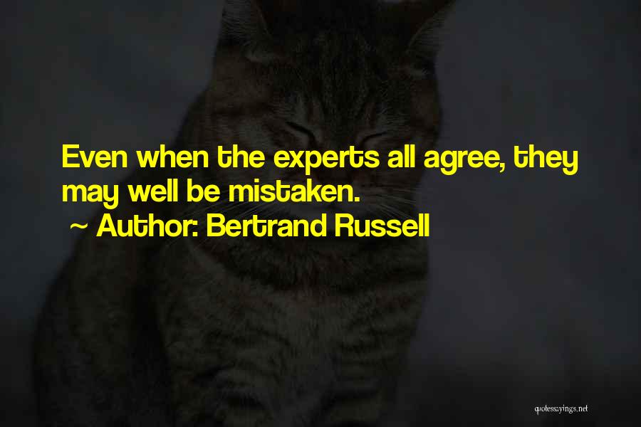 Bertrand Russell Quotes: Even When The Experts All Agree, They May Well Be Mistaken.