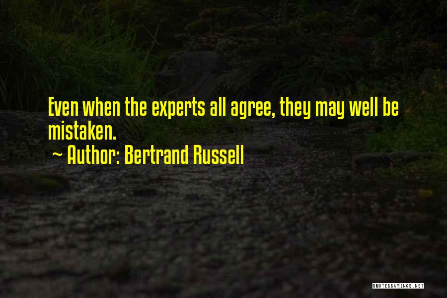 Bertrand Russell Quotes: Even When The Experts All Agree, They May Well Be Mistaken.