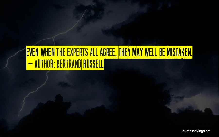 Bertrand Russell Quotes: Even When The Experts All Agree, They May Well Be Mistaken.