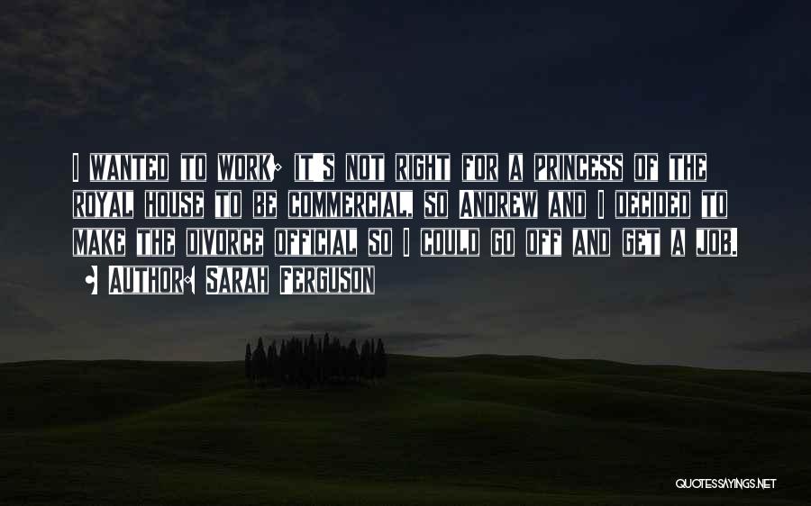 Sarah Ferguson Quotes: I Wanted To Work; It's Not Right For A Princess Of The Royal House To Be Commercial, So Andrew And