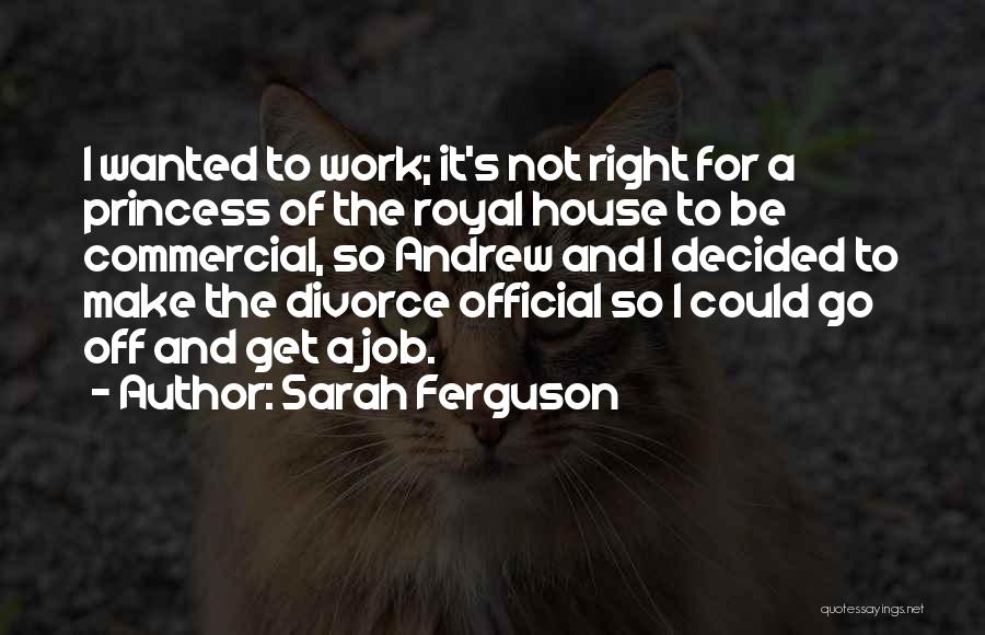 Sarah Ferguson Quotes: I Wanted To Work; It's Not Right For A Princess Of The Royal House To Be Commercial, So Andrew And