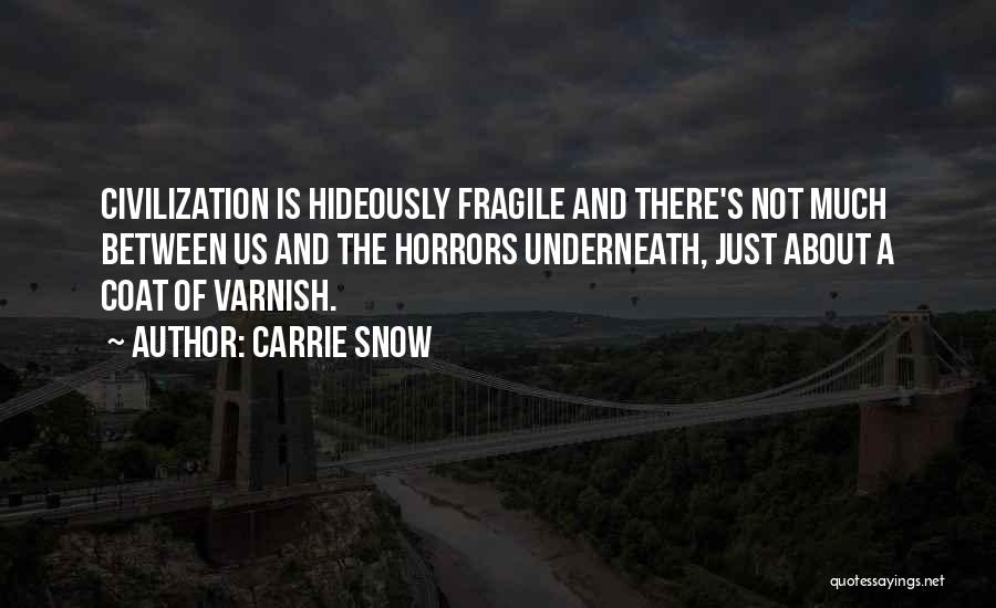 Carrie Snow Quotes: Civilization Is Hideously Fragile And There's Not Much Between Us And The Horrors Underneath, Just About A Coat Of Varnish.