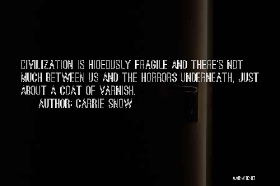 Carrie Snow Quotes: Civilization Is Hideously Fragile And There's Not Much Between Us And The Horrors Underneath, Just About A Coat Of Varnish.