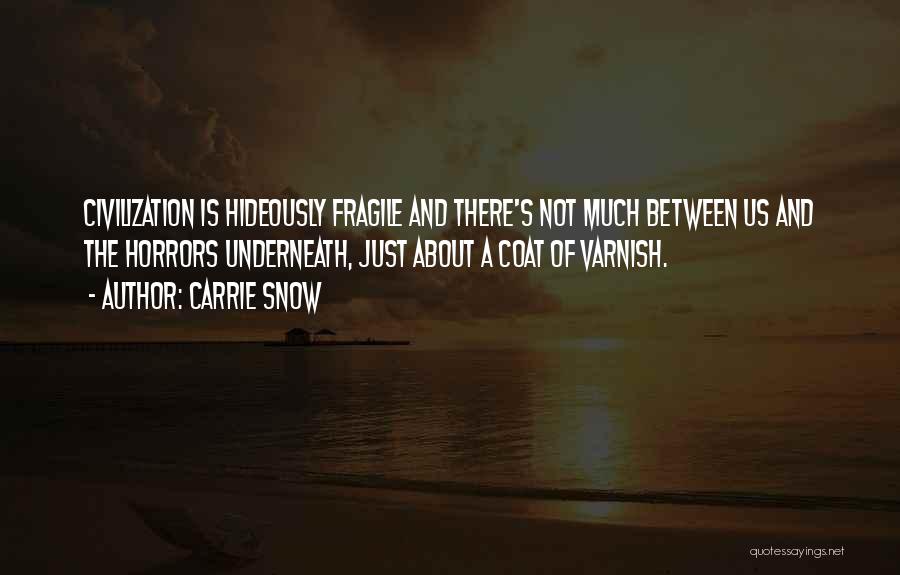 Carrie Snow Quotes: Civilization Is Hideously Fragile And There's Not Much Between Us And The Horrors Underneath, Just About A Coat Of Varnish.