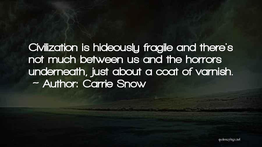 Carrie Snow Quotes: Civilization Is Hideously Fragile And There's Not Much Between Us And The Horrors Underneath, Just About A Coat Of Varnish.