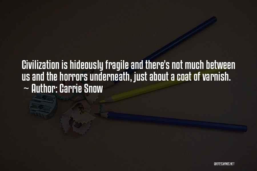 Carrie Snow Quotes: Civilization Is Hideously Fragile And There's Not Much Between Us And The Horrors Underneath, Just About A Coat Of Varnish.