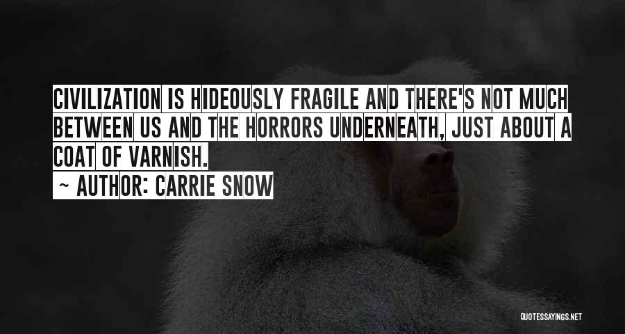 Carrie Snow Quotes: Civilization Is Hideously Fragile And There's Not Much Between Us And The Horrors Underneath, Just About A Coat Of Varnish.