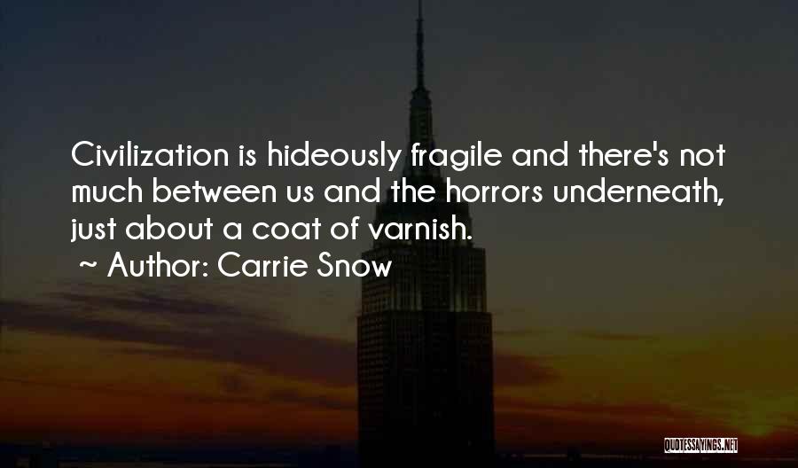 Carrie Snow Quotes: Civilization Is Hideously Fragile And There's Not Much Between Us And The Horrors Underneath, Just About A Coat Of Varnish.