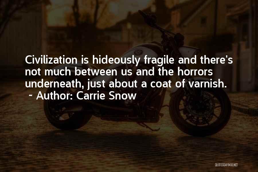 Carrie Snow Quotes: Civilization Is Hideously Fragile And There's Not Much Between Us And The Horrors Underneath, Just About A Coat Of Varnish.