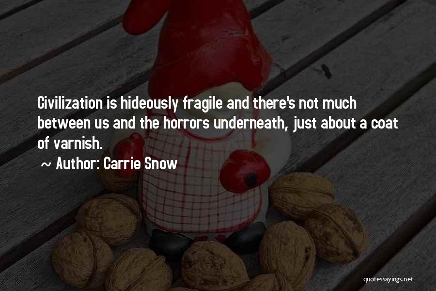 Carrie Snow Quotes: Civilization Is Hideously Fragile And There's Not Much Between Us And The Horrors Underneath, Just About A Coat Of Varnish.