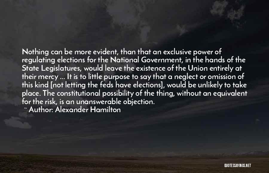 Alexander Hamilton Quotes: Nothing Can Be More Evident, Than That An Exclusive Power Of Regulating Elections For The National Government, In The Hands