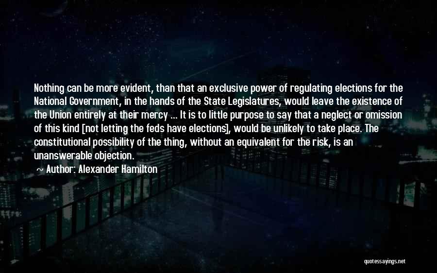 Alexander Hamilton Quotes: Nothing Can Be More Evident, Than That An Exclusive Power Of Regulating Elections For The National Government, In The Hands