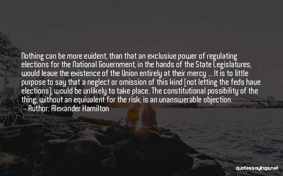 Alexander Hamilton Quotes: Nothing Can Be More Evident, Than That An Exclusive Power Of Regulating Elections For The National Government, In The Hands